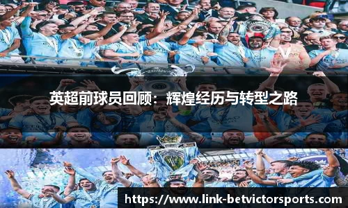 英超前球员回顾：辉煌经历与转型之路