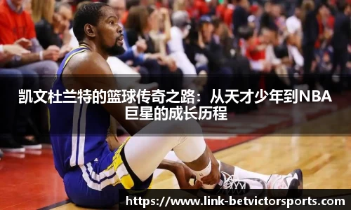 凯文杜兰特的篮球传奇之路：从天才少年到NBA巨星的成长历程